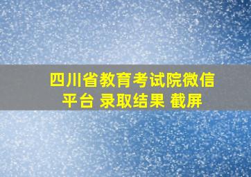 四川省教育考试院微信平台 录取结果 截屏